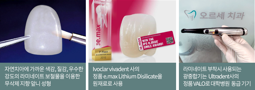 자연치아에 가까운 색감, 질감, 우수한 강도의 라미네이트 보철물을 이용한 무삭제 지향 앞니 성형 / Ivoclar vivadent 사의 정품 e.max Lithium Disilicate을 원재료로 사용 / 라미네이트 부착시 사용되는 광중합기는 Ultradent사의 정품 VALO로 대학병원 동급 기기
